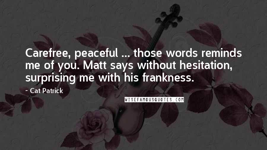 Cat Patrick quotes: Carefree, peaceful ... those words reminds me of you. Matt says without hesitation, surprising me with his frankness.