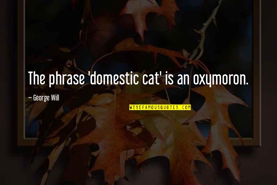 Cat Pets Quotes By George Will: The phrase 'domestic cat' is an oxymoron.