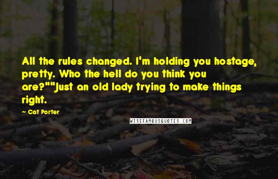 Cat Porter quotes: All the rules changed. I'm holding you hostage, pretty. Who the hell do you think you are?""Just an old lady trying to make things right.