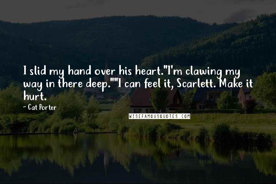 Cat Porter quotes: I slid my hand over his heart."I'm clawing my way in there deep.""I can feel it, Scarlett. Make it hurt.