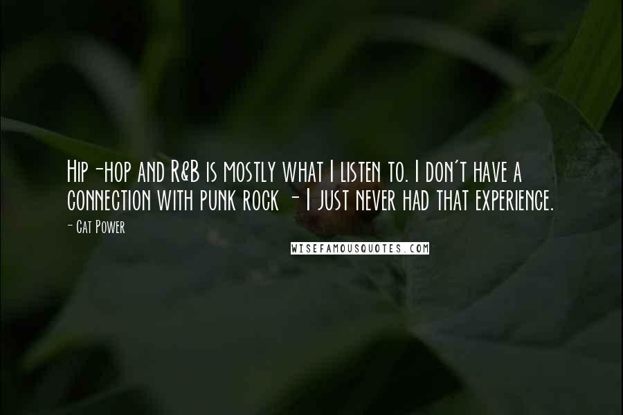 Cat Power quotes: Hip-hop and R&B is mostly what I listen to. I don't have a connection with punk rock - I just never had that experience.