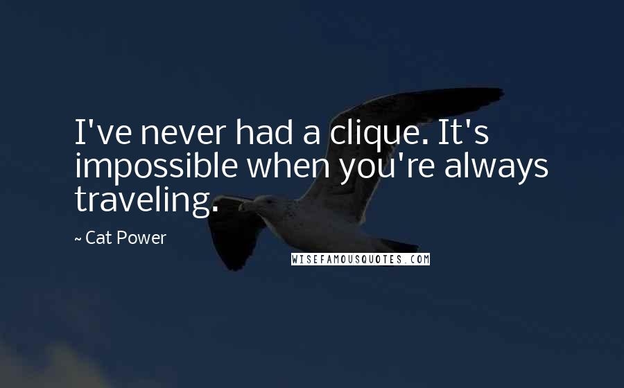 Cat Power quotes: I've never had a clique. It's impossible when you're always traveling.