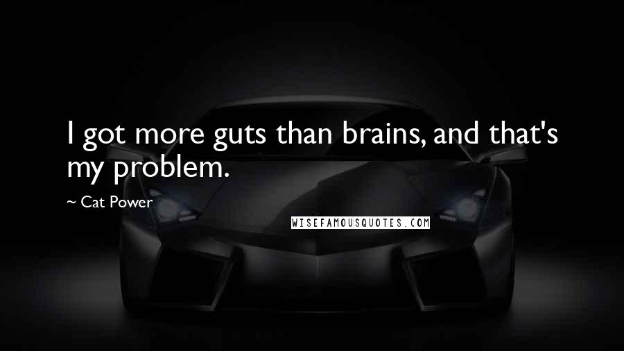 Cat Power quotes: I got more guts than brains, and that's my problem.