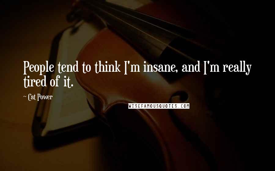 Cat Power quotes: People tend to think I'm insane, and I'm really tired of it.