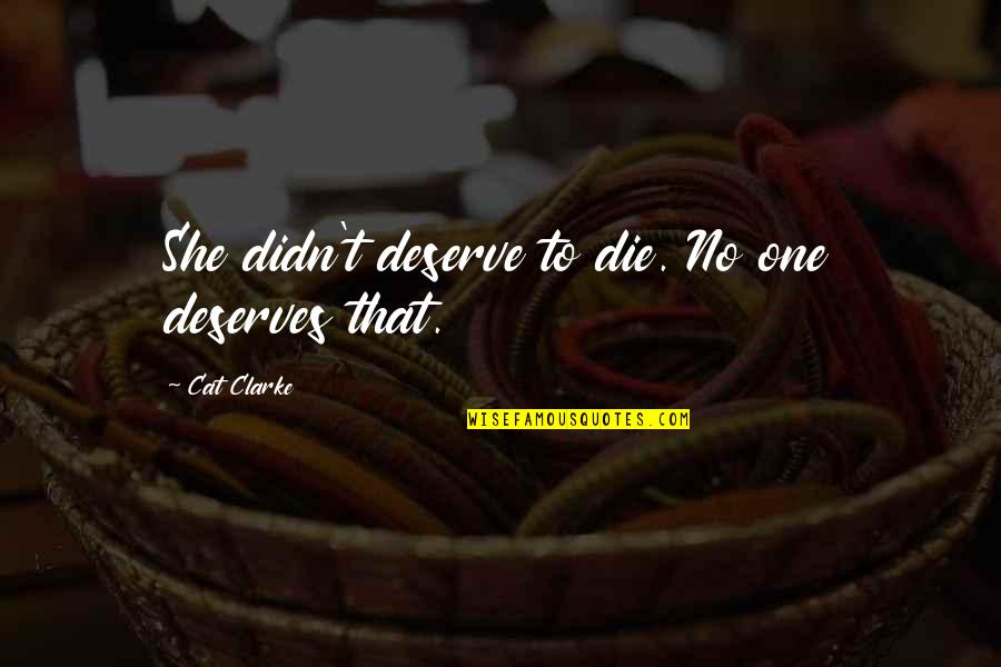 Cat Quotes By Cat Clarke: She didn't deserve to die. No one deserves Cat Quotes By Cat Clarke: She didn't deserve to die. No one deserves