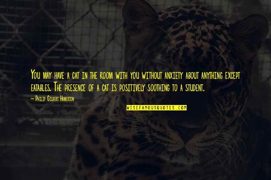 Cat Quotes By Philip Gilbert Hamerton: You may have a cat in the room Cat Quotes By Philip Gilbert Hamerton: You may have a cat in the room