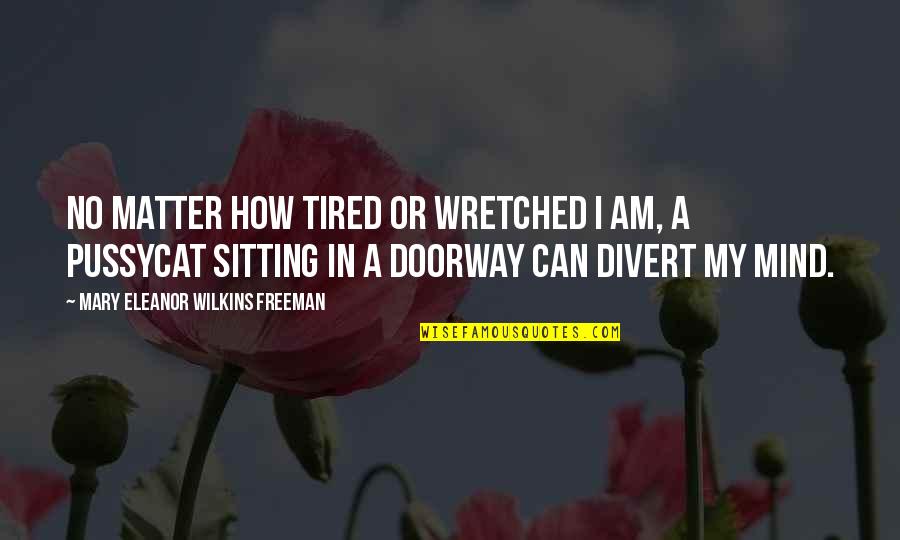 Cat Sitting Quotes By Mary Eleanor Wilkins Freeman: No matter how tired or wretched I am, Cat Sitting Quotes By Mary Eleanor Wilkins Freeman: No matter how tired or wretched I am,