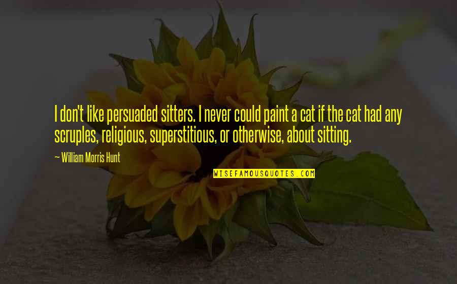 Cat Sitting Quotes By William Morris Hunt: I don't like persuaded sitters. I never could