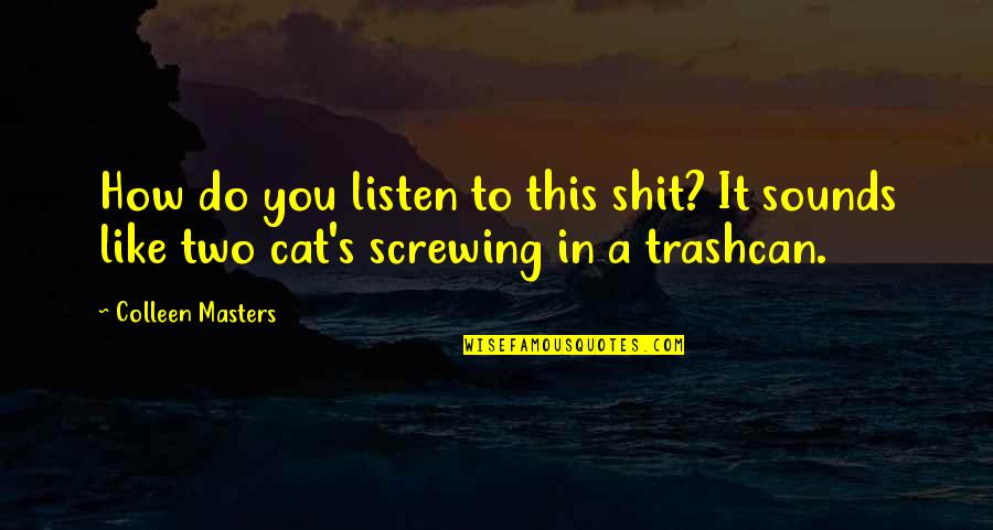 Cat Sounds Quotes By Colleen Masters: How do you listen to this shit? It