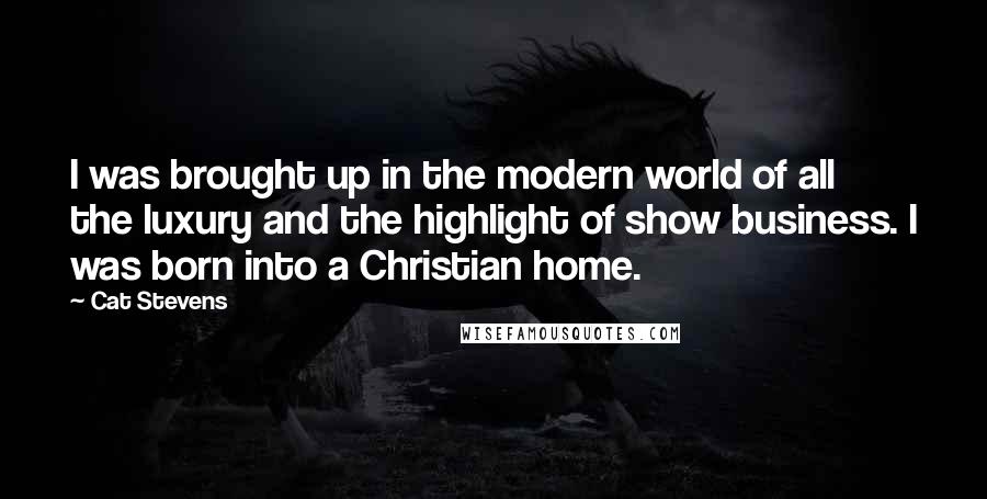 Cat Stevens quotes: I was brought up in the modern world of all the luxury and the highlight of show business. I was born into a Christian home.