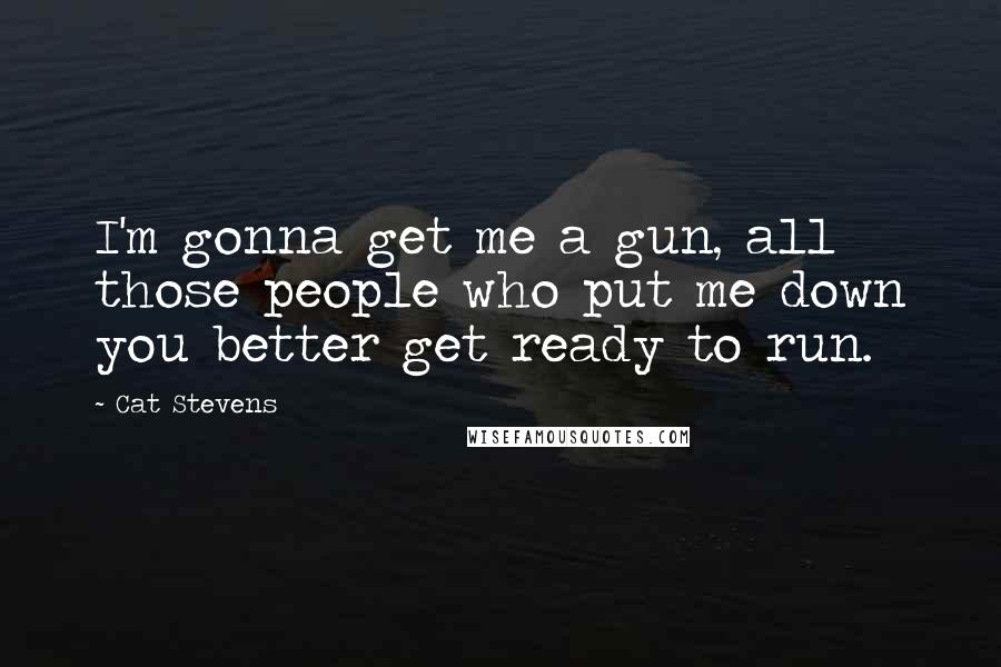 Cat Stevens quotes: I'm gonna get me a gun, all those people who put me down you better get ready to run.