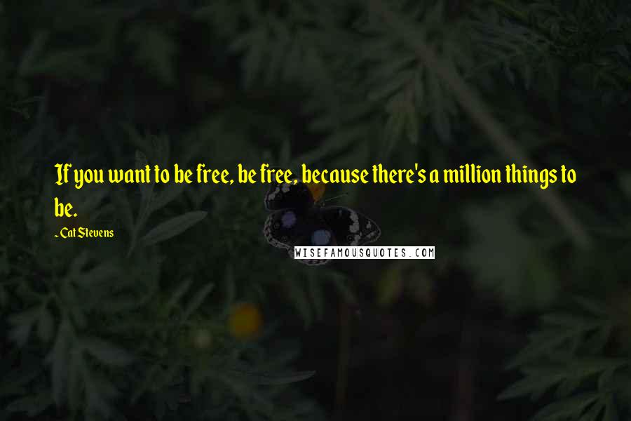 Cat Stevens quotes: If you want to be free, be free, because there's a million things to be.