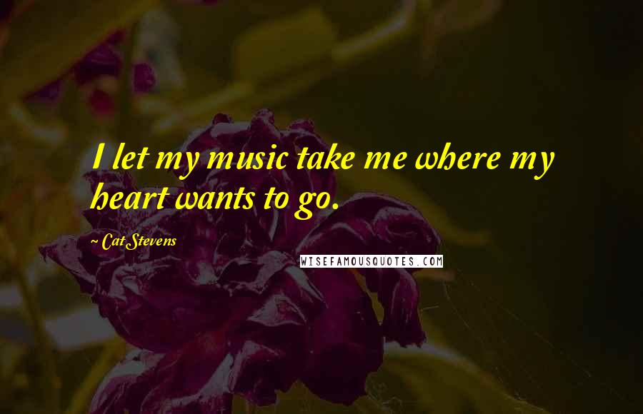 Cat Stevens quotes: I let my music take me where my heart wants to go.