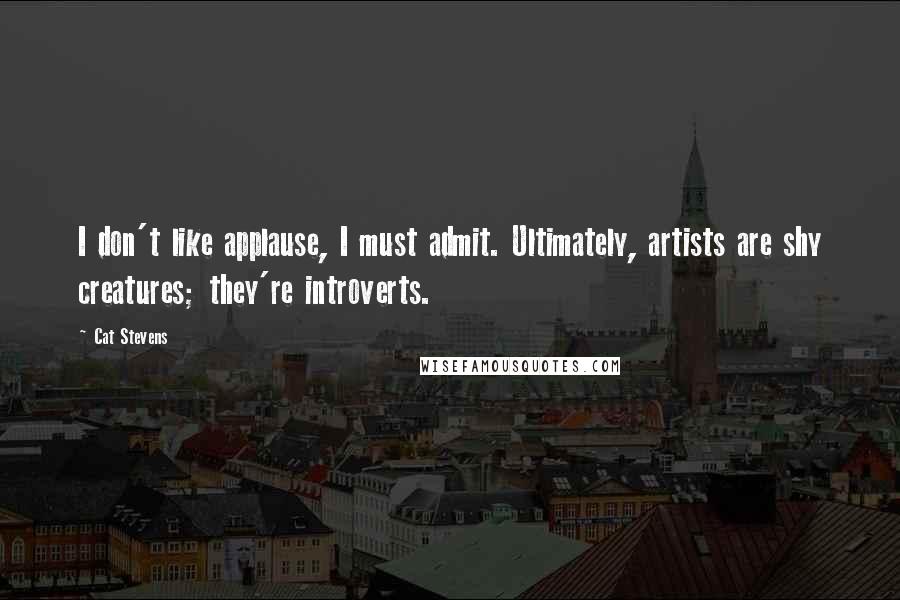 Cat Stevens quotes: I don't like applause, I must admit. Ultimately, artists are shy creatures; they're introverts.