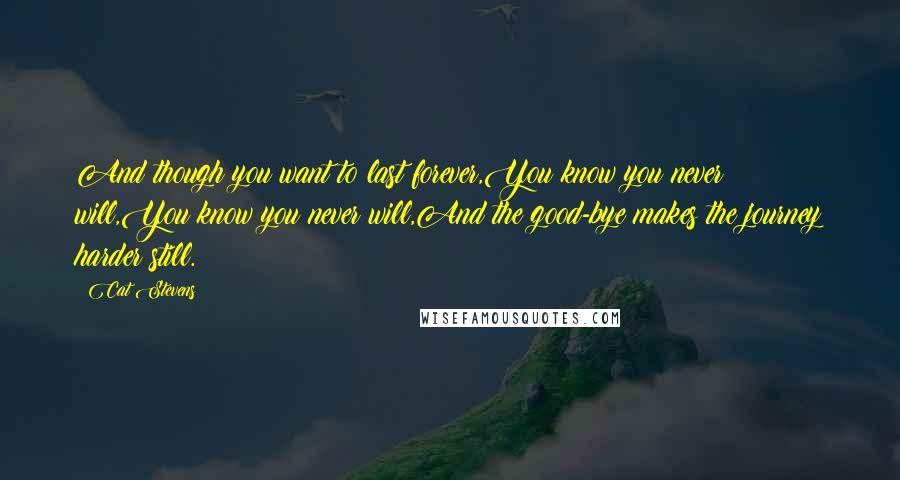 Cat Stevens quotes: And though you want to last forever,You know you never will,You know you never will,And the good-bye makes the journey harder still.