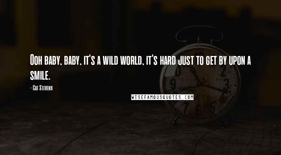 Cat Stevens quotes: Ooh baby, baby, it's a wild world, it's hard just to get by upon a smile.
