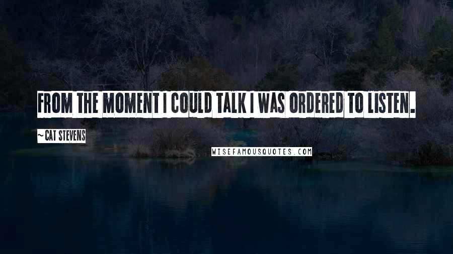 Cat Stevens quotes: From the moment I could talk I was ordered to listen.