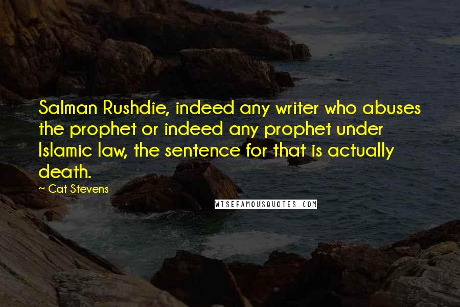 Cat Stevens quotes: Salman Rushdie, indeed any writer who abuses the prophet or indeed any prophet under Islamic law, the sentence for that is actually death.