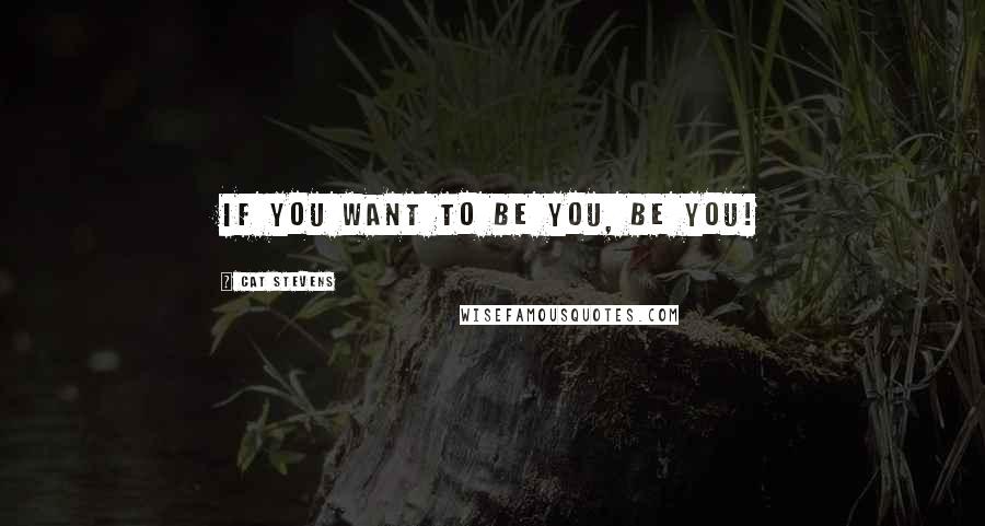 Cat Stevens quotes: If you want to be you, BE YOU!