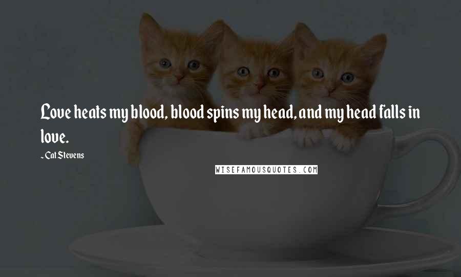 Cat Stevens quotes: Love heats my blood, blood spins my head, and my head falls in love.
