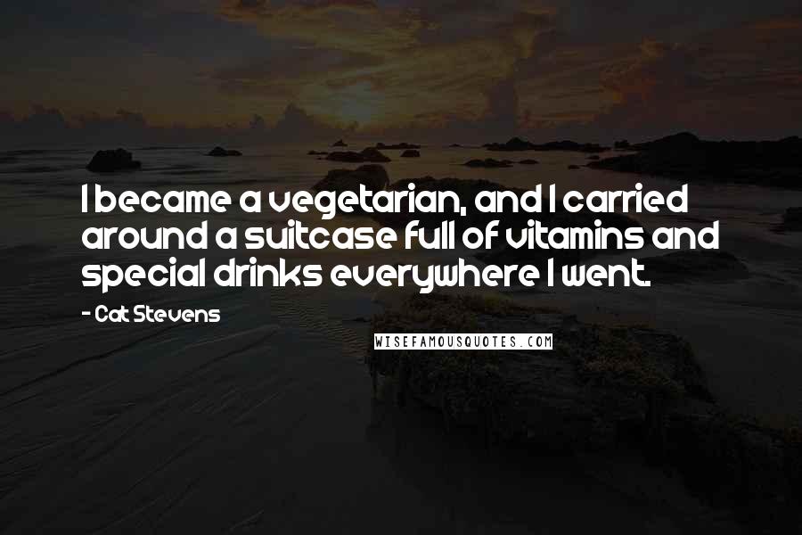 Cat Stevens quotes: I became a vegetarian, and I carried around a suitcase full of vitamins and special drinks everywhere I went.