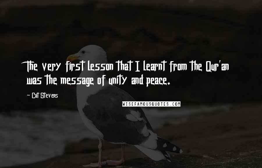 Cat Stevens quotes: The very first lesson that I learnt from the Qur'an was the message of unity and peace.