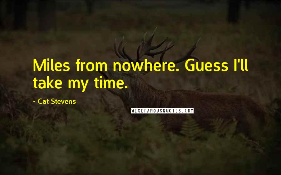 Cat Stevens quotes: Miles from nowhere. Guess I'll take my time.