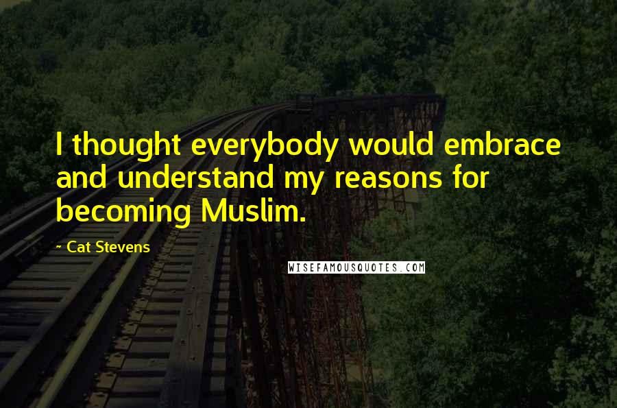 Cat Stevens quotes: I thought everybody would embrace and understand my reasons for becoming Muslim.