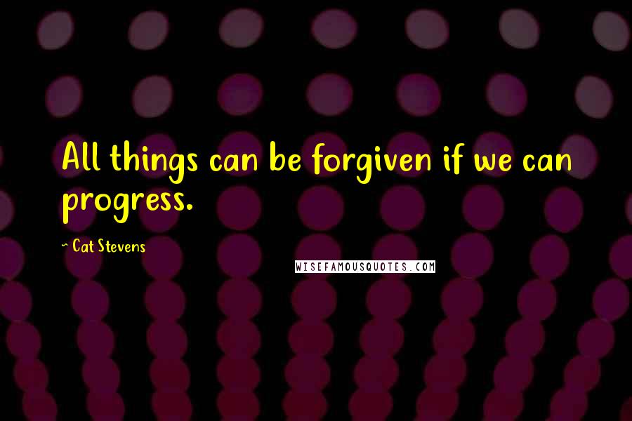 Cat Stevens quotes: All things can be forgiven if we can progress.