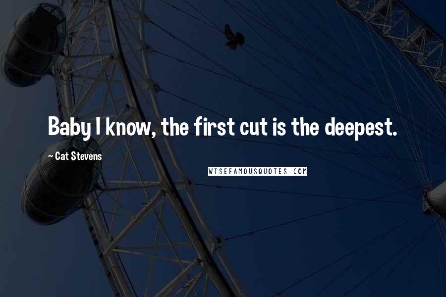 Cat Stevens quotes: Baby I know, the first cut is the deepest.