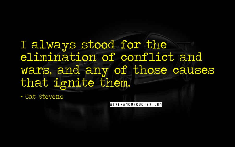 Cat Stevens quotes: I always stood for the elimination of conflict and wars, and any of those causes that ignite them.