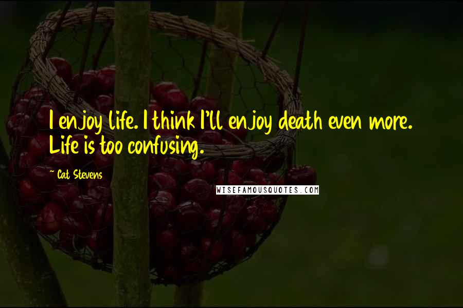 Cat Stevens quotes: I enjoy life. I think I'll enjoy death even more. Life is too confusing.