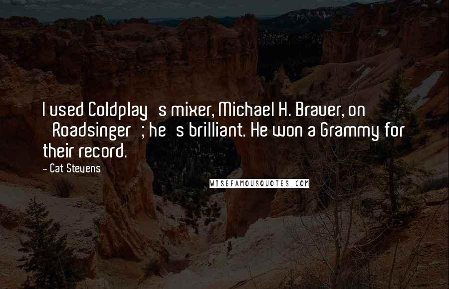 Cat Stevens quotes: I used Coldplay's mixer, Michael H. Brauer, on 'Roadsinger'; he's brilliant. He won a Grammy for their record.