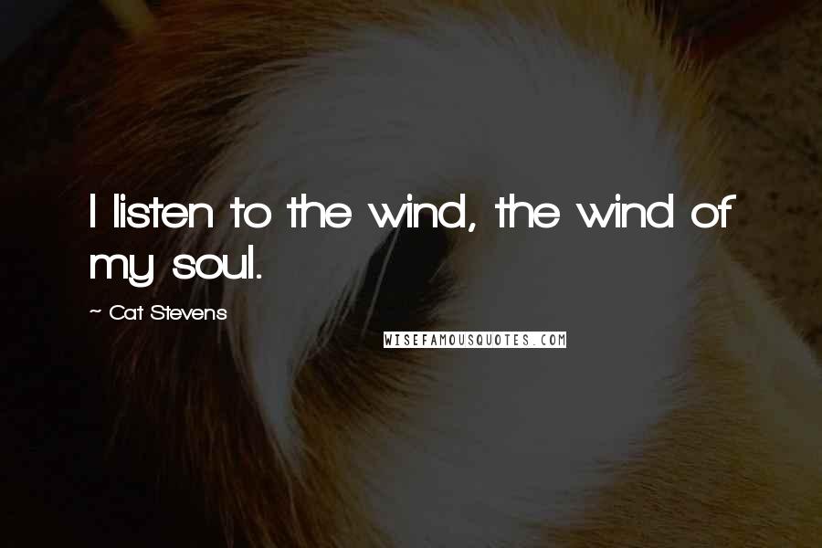 Cat Stevens quotes: I listen to the wind, the wind of my soul.