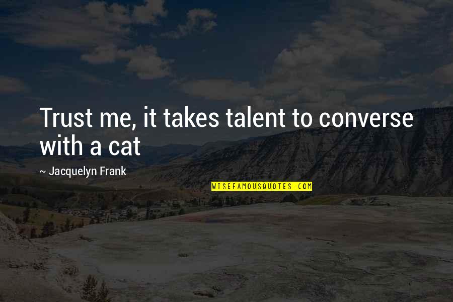 Cat Trust Quotes By Jacquelyn Frank: Trust me, it takes talent to converse with