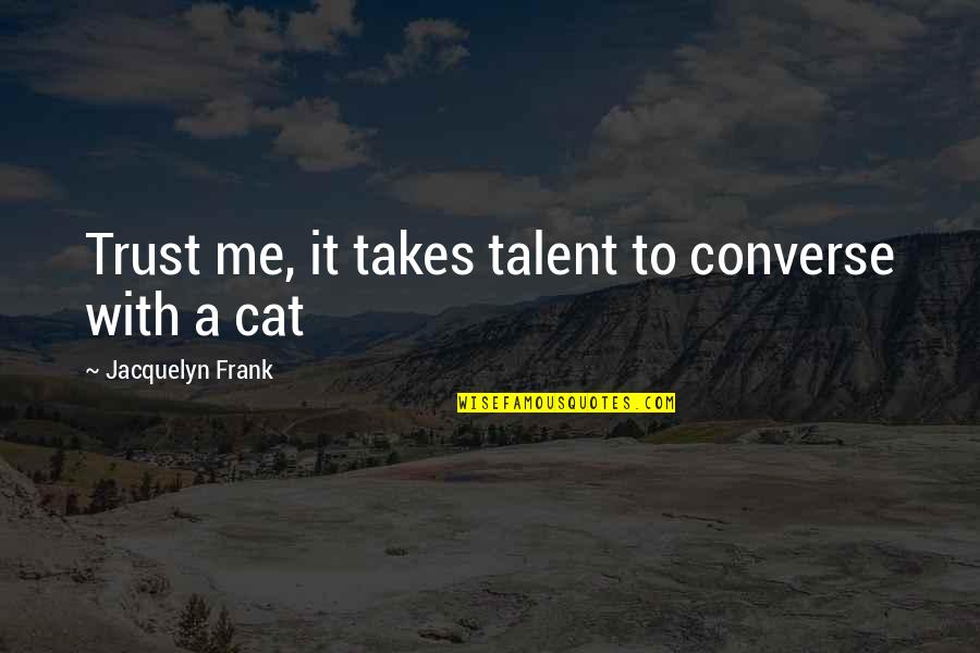 Cat Trust Quotes By Jacquelyn Frank: Trust me, it takes talent to converse with Cat Trust Quotes By Jacquelyn Frank: Trust me, it takes talent to converse with