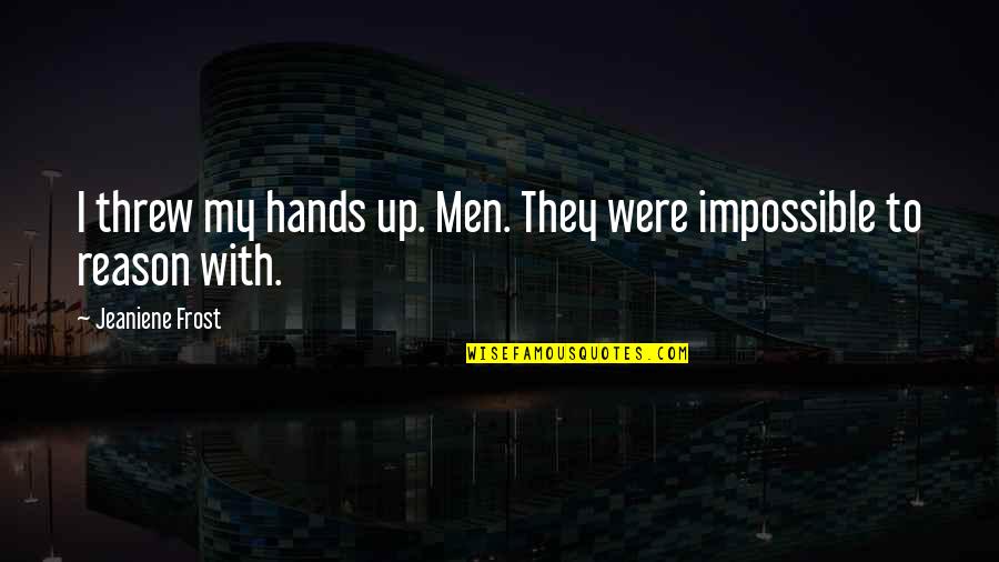 Cat Up Quotes By Jeaniene Frost: I threw my hands up. Men. They were Cat Up Quotes By Jeaniene Frost: I threw my hands up. Men. They were
