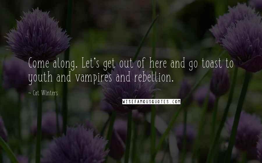Cat Winters quotes: Come along. Let's get out of here and go toast to youth and vampires and rebellion.