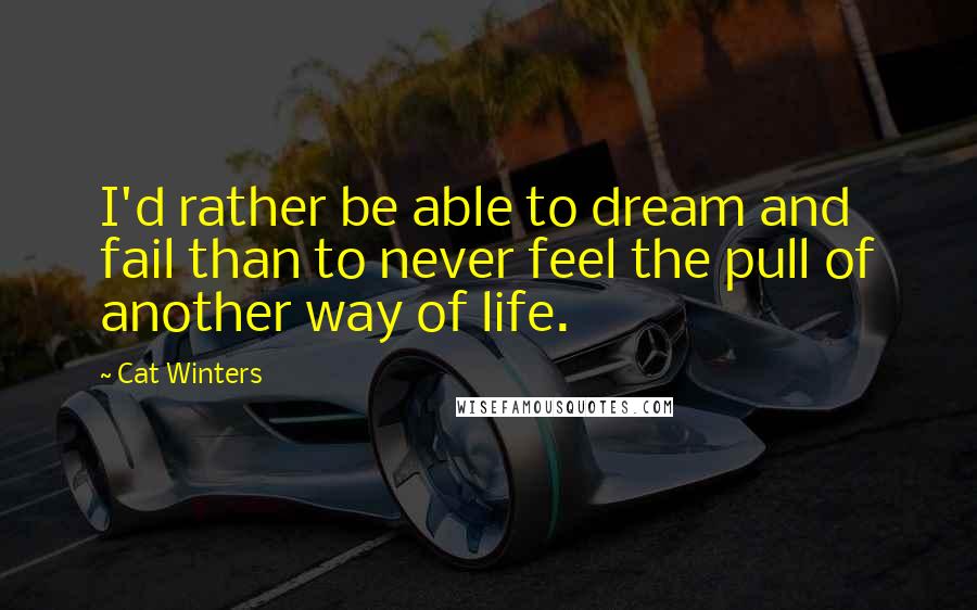 Cat Winters quotes: I'd rather be able to dream and fail than to never feel the pull of another way of life.