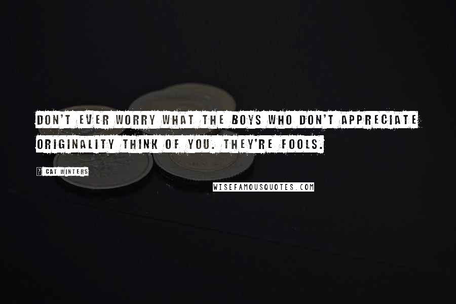 Cat Winters quotes: Don't ever worry what the boys who don't appreciate originality think of you. They're fools.