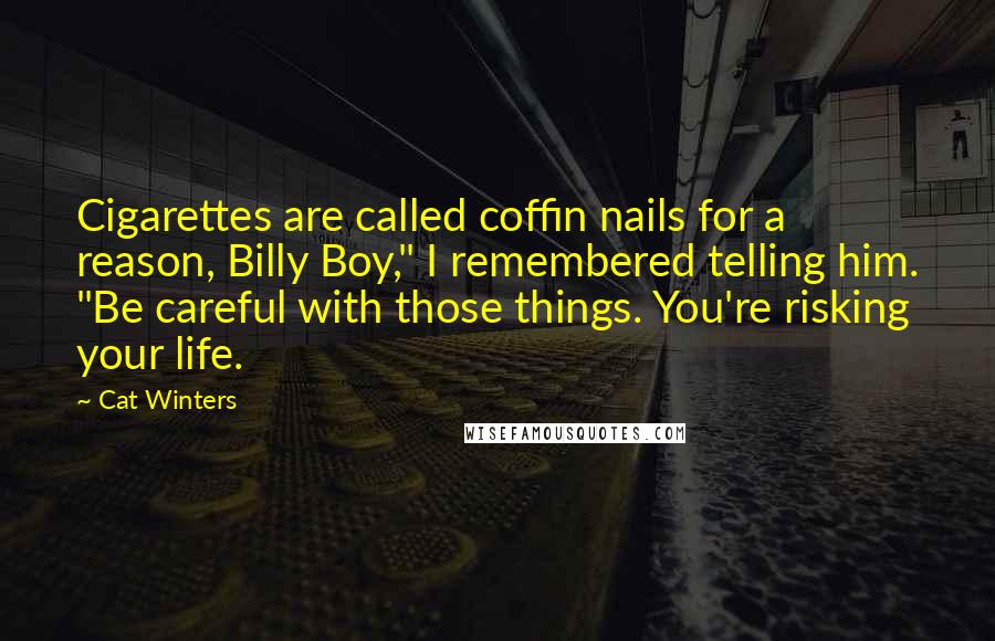 Cat Winters quotes: Cigarettes are called coffin nails for a reason, Billy Boy," I remembered telling him. "Be careful with those things. You're risking your life.