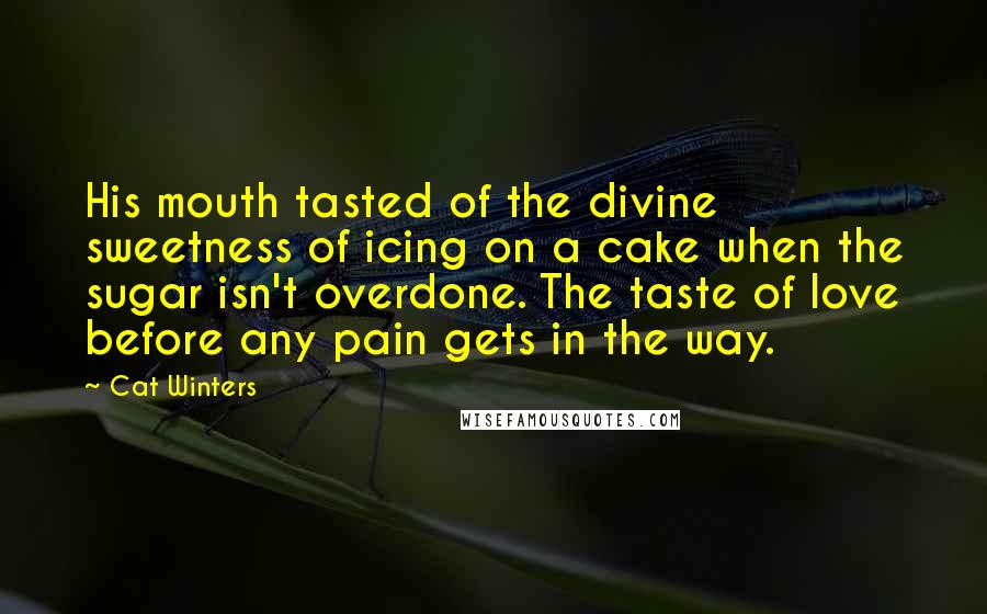 Cat Winters quotes: His mouth tasted of the divine sweetness of icing on a cake when the sugar isn't overdone. The taste of love before any pain gets in the way.