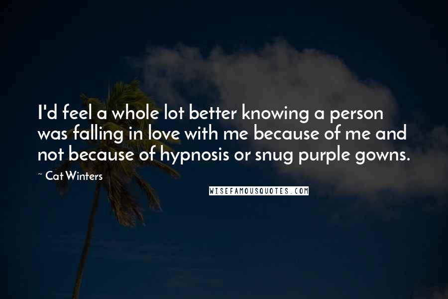 Cat Winters quotes: I'd feel a whole lot better knowing a person was falling in love with me because of me and not because of hypnosis or snug purple gowns.
