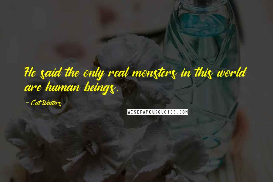 Cat Winters quotes: He said the only real monsters in this world are human beings.