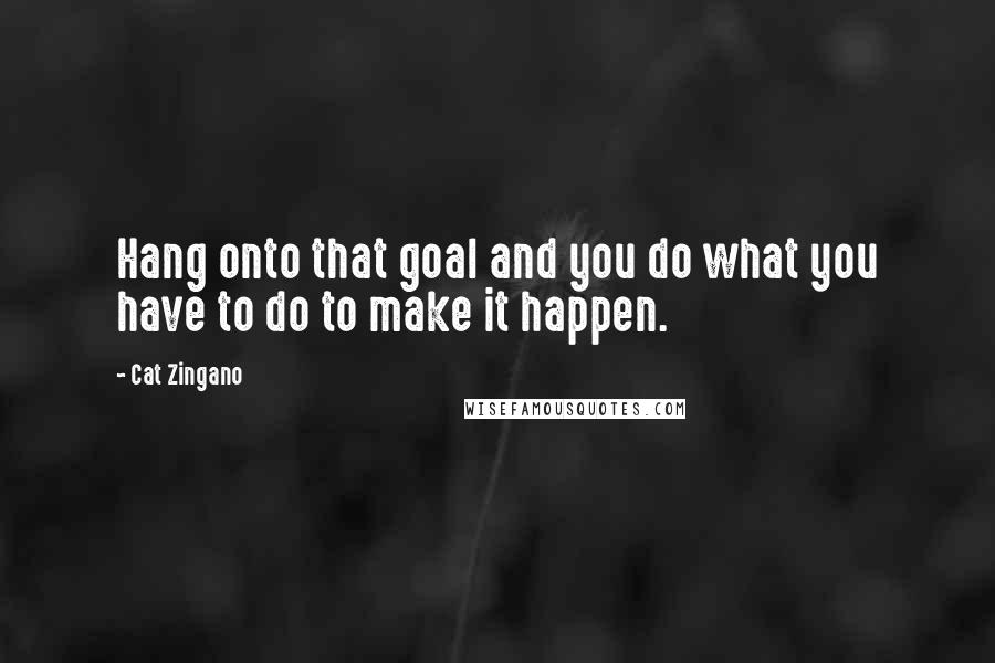 Cat Zingano quotes: Hang onto that goal and you do what you have to do to make it happen.