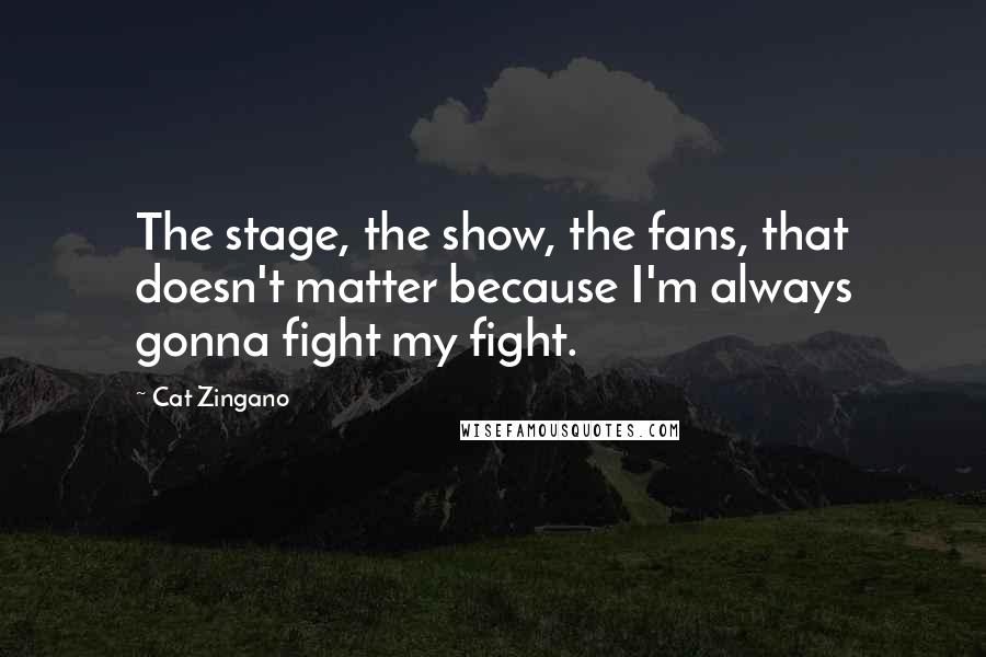 Cat Zingano quotes: The stage, the show, the fans, that doesn't matter because I'm always gonna fight my fight. Cat Zingano quotes: The stage, the show, the fans, that doesn't matter because I'm always gonna fight my fight.