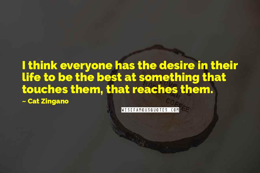 Cat Zingano quotes: I think everyone has the desire in their life to be the best at something that touches them, that reaches them. Cat Zingano quotes: I think everyone has the desire in their life to be the best at something that touches them, that reaches them.