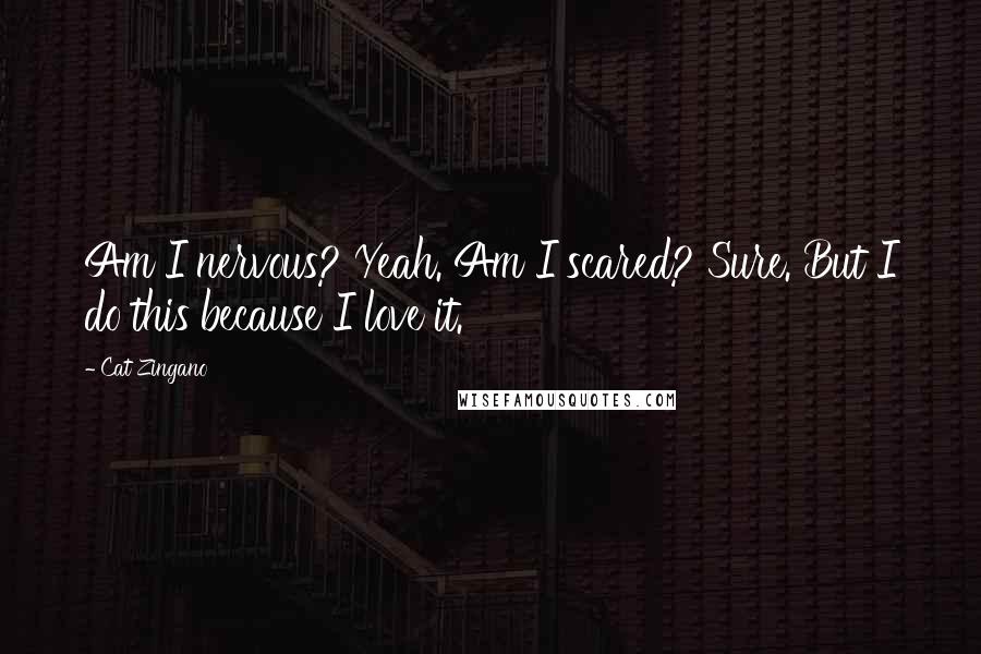 Cat Zingano quotes: Am I nervous? Yeah. Am I scared? Sure. But I do this because I love it. Cat Zingano quotes: Am I nervous? Yeah. Am I scared? Sure. But I do this because I love it.
