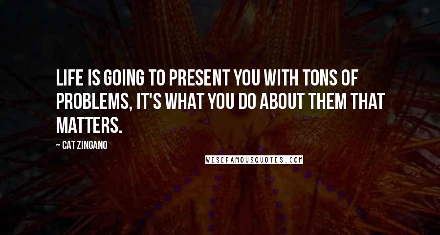 Cat Zingano quotes: Life is going to present you with tons of problems, it's what you do about them that matters. Cat Zingano quotes: Life is going to present you with tons of problems, it's what you do about them that matters.