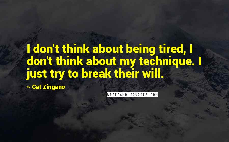 Cat Zingano quotes: I don't think about being tired, I don't think about my technique. I just try to break their will. Cat Zingano quotes: I don't think about being tired, I don't think about my technique. I just try to break their will.